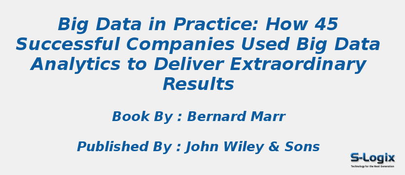 Big Data in Practice: How 45 Successful Companies Used Big Data Analytics to Deliver Extraordinary Results