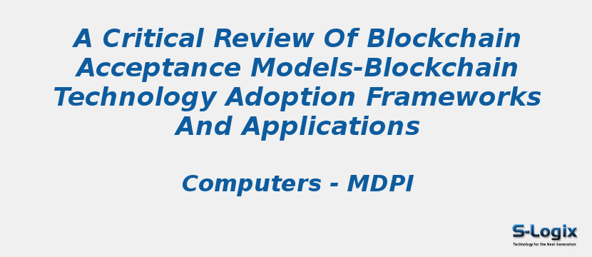 A Critical Review Of Blockchain Acceptance Models-Blockchain Technology Adoption Frameworks And Applications