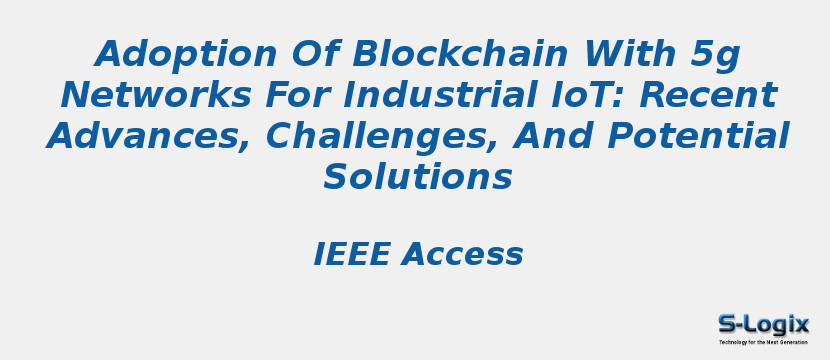 Adoption Of Blockchain With 5g Networks For Industrial IoT: Recent Advances, Challenges, And Potential Solutions