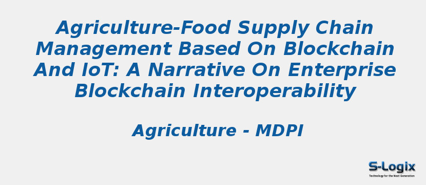 Agriculture-Food Supply Chain Management Based On Blockchain And IoT: A Narrative On Enterprise Blockchain Interoperability