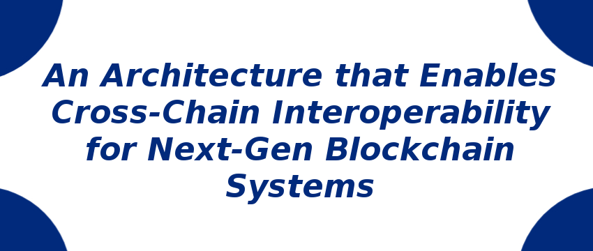 an-architecture-that-enables-cross-chain-interoperability-for-next-gen-blockchain-systems.png