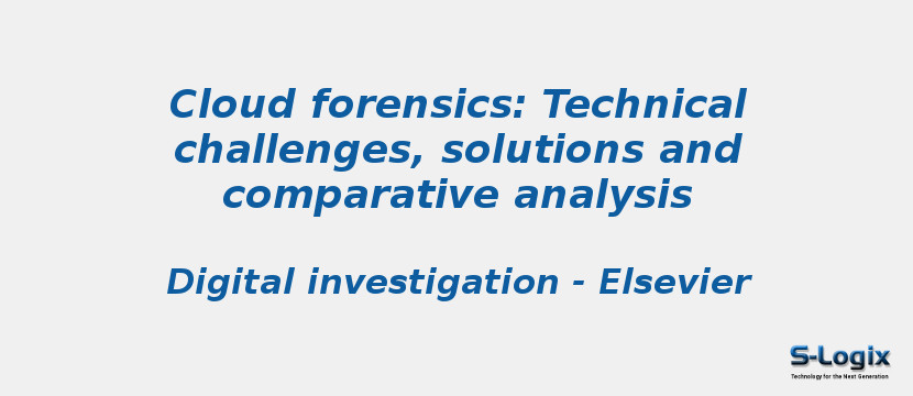 Cloud forensics: Technical challenges, solutions and comparative analysis