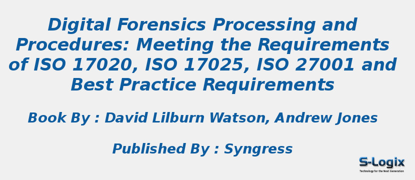 Digital Forensics Processing and Procedures: Meeting the Requirements of ISO 17020, ISO 17025, ISO 27001 and Best Practice Requirements