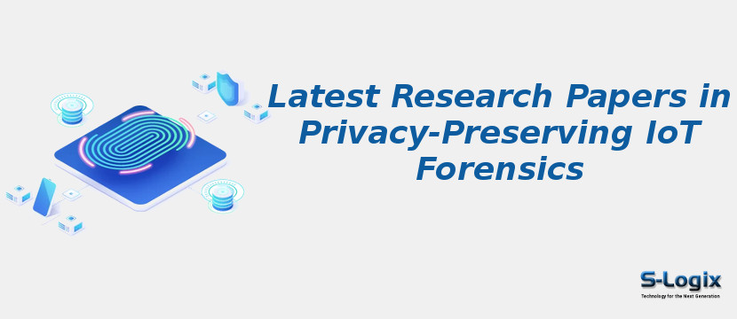 Latest Research Papers in Privacy-Preserving IoT Forensics
