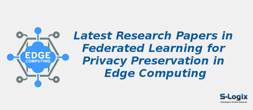 Latest Research Papers in Federated Learning for Privacy Preservation in Edge Computing