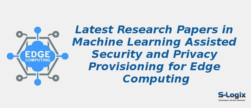 Latest Research Papers in Machine Learning Assisted Security and Privacy Provisioning for Edge Computing