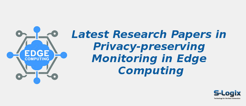 Latest Research Papers in Privacy-preserving Monitoring in Edge Computing