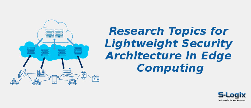 Research Topics for Lightweight Security Architecture in Edge Computing