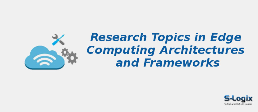 Research Topics in Edge Computing Architectures and Frameworks