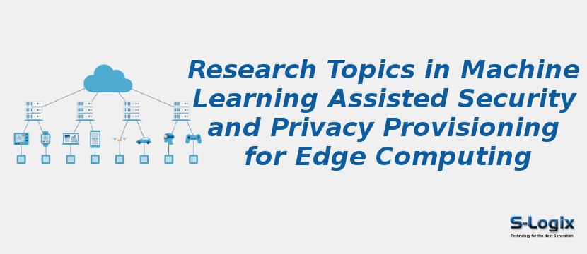 Research Topics in Machine Learning Assisted Security and Privacy Provisioning for Edge Computing