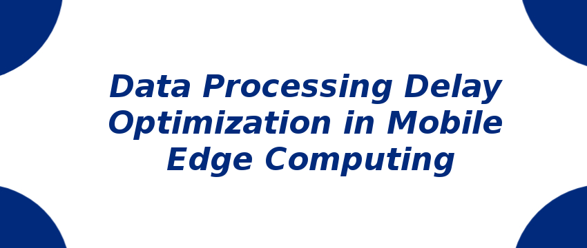 data-processing-delay-optimization-in-mobile-edge-computing.png