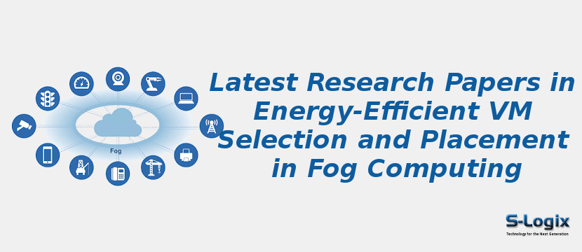 Latest Research Papers in Energy-Efficient VM Selection and Placement in Fog Computing