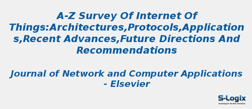 A-Z Survey Of Internet Of Things:Architectures,Protocols,Applications,Recent Advances,Future Directions And Recommendations