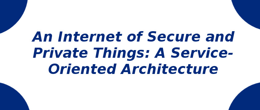 an-internet-of-secure-and-private-things-a-service-oriented-architecture.jpg