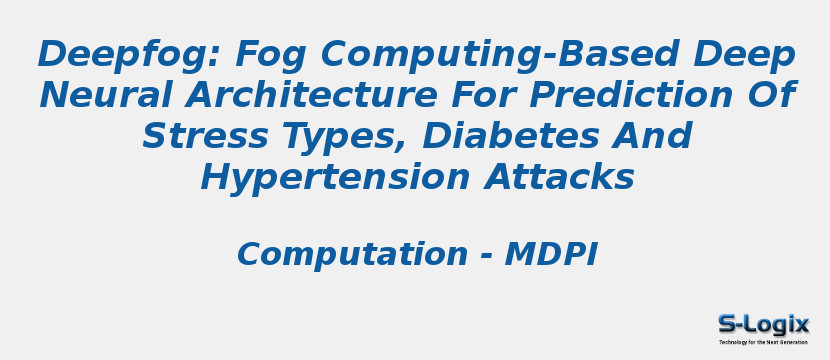 Deepfog: Fog Computing-Based Deep Neural Architecture For Prediction Of Stress Types, Diabetes And Hypertension Attacks Deepfog: Fog Computing-Based Deep Neural Architecture For Prediction Of Stress Types, Diabetes And Hypertension Attacks