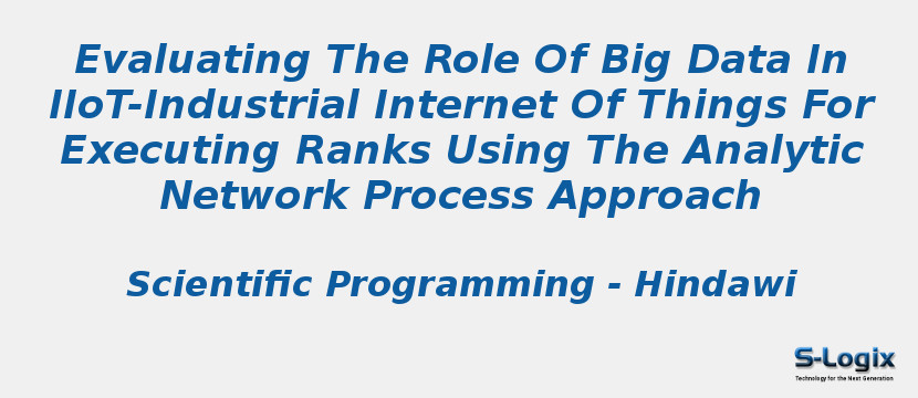 Evaluating The Role Of Big Data In IIoT-Industrial Internet Of Things For Executing Ranks Using The Analytic Network Process Approach