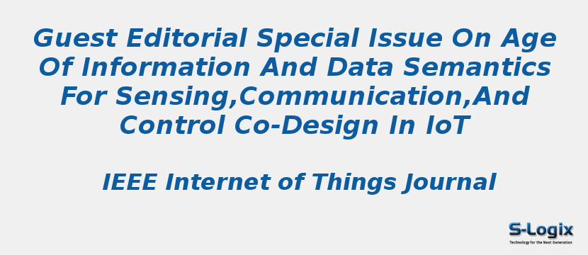 Guest Editorial Special Issue On Age Of Information And Data Semantics For Sensing,Communication,And Control Co-Design In IoT
