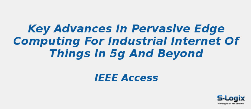 Key Advances In Pervasive Edge Computing For Industrial Internet Of Things In 5g And Beyond