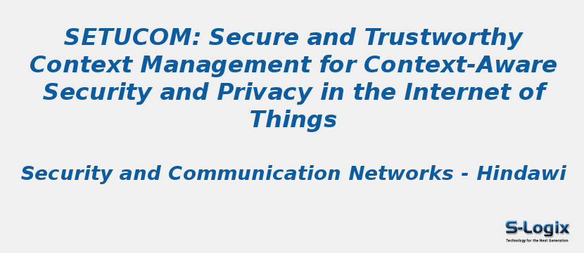 SETUCOM: Secure and Trustworthy Context Management for Context-Aware Security and Privacy in the Internet of Things