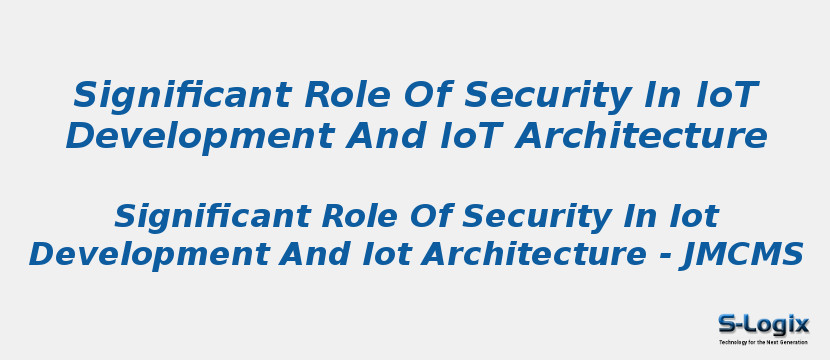 Significant Role Of Security In IoT Development And IoT Architecture