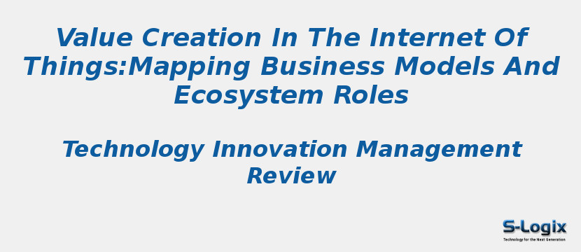 Value Creation In The Internet Of Things:Mapping Business Models And Ecosystem Roles