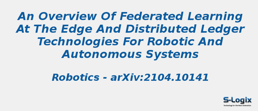 An Overview Of Federated Learning At The Edge And Distributed Ledger Technologies For Robotic And Autonomous Systems