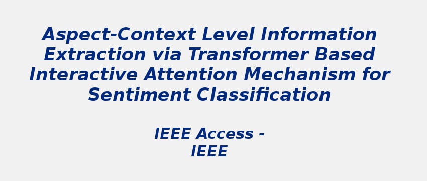 aspect-context-level-Information-extraction-via-transformer-based-interactive-attention-mechanism-for-sentiment-classification-ieee-access.jpg