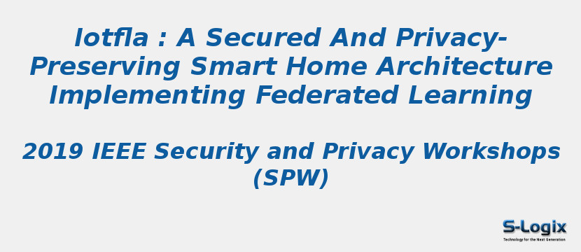 Iotfla : A Secured And Privacy-Preserving Smart Home Architecture Implementing Federated Learning