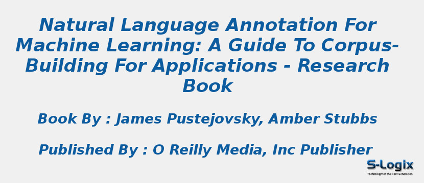 Natural Language Annotation For Machine Learning: A Guide To Corpus-Building For Applications - Research Book