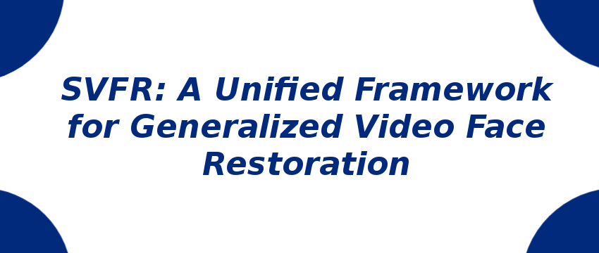 svfr-a-unified-framework-for-generalized-video-face-restoration.png