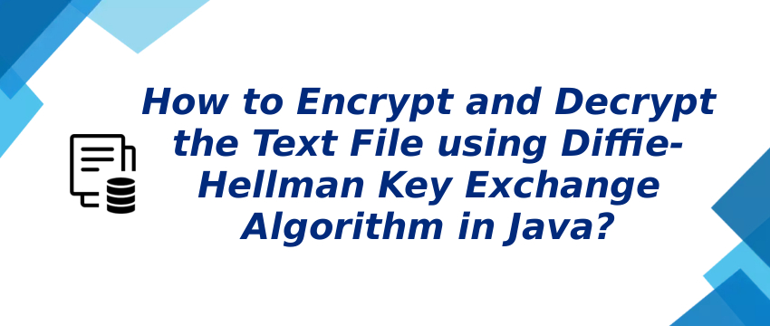Encrypt and Decrypt Text File using Diffie-Hellman Key Exchange Algorithm in Java