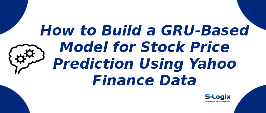 Building a GRU-Based Model for Stock Price Prediction Using Yahoo Finance Data