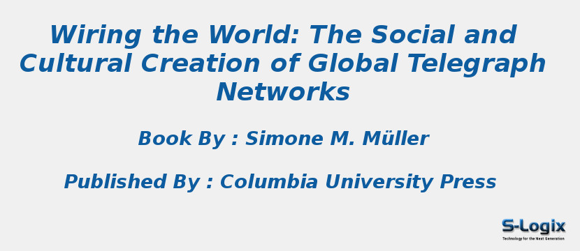 Wiring the World: The Social and Cultural Creation of Global Telegraph Networks