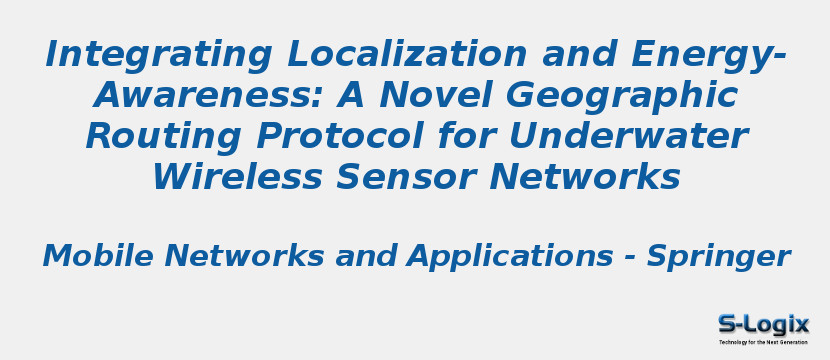 Integrating Localization and Energy-Awareness: A Novel Geographic Routing Protocol for Underwater Wireless Sensor Networks Integrating Localization and Energy-Awareness: A Novel Geographic Routing Protocol for Underwater Wireless Sensor Networks