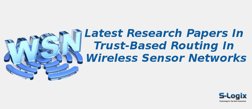 Latest Research Papers In Trust-Based Routing In Wireless Sensor Networks