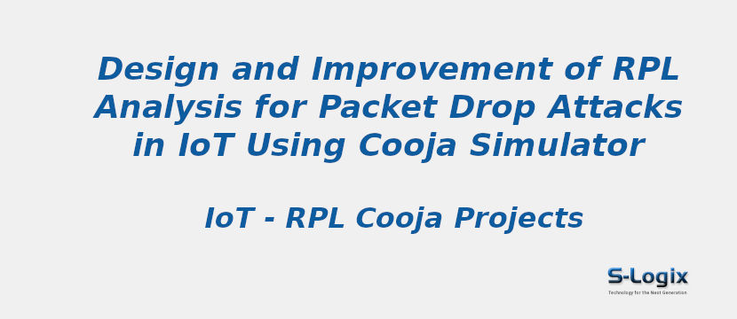 Design and Improvement of RPL Analysis for Packet Drop Attacks in IoT Using Cooja Simulator 